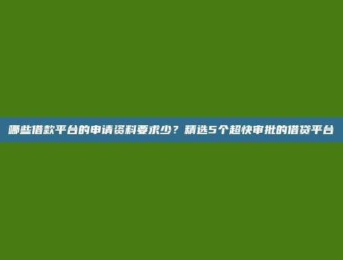 哪些借款平台的申请资料要求少？精选5个超快审批的借贷平台