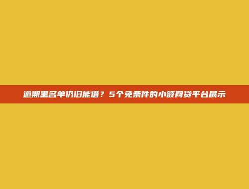 逾期黑名单仍旧能借？5个免条件的小额网贷平台展示