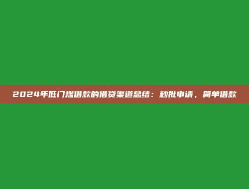 2024年低门槛借款的借贷渠道总结：秒批申请，简单借款