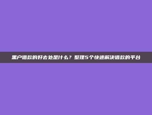 黑户借款的好去处是什么？整理5个快速解决借款的平台