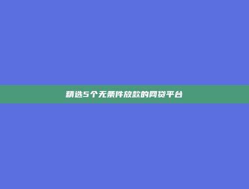 精选5个无条件放款的网贷平台