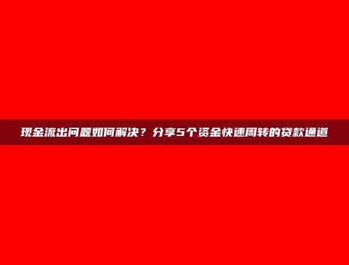 现金流出问题如何解决？分享5个资金快速周转的贷款通道