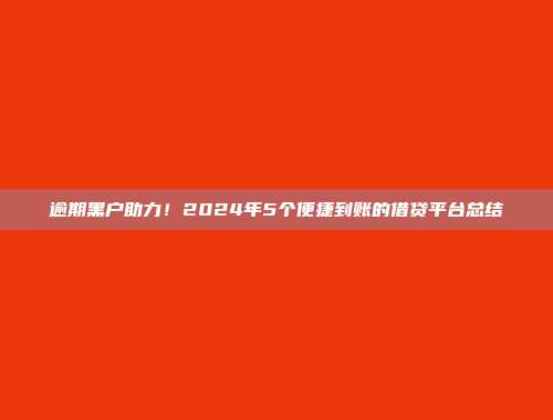 逾期黑户助力！2024年5个便捷到账的借贷平台总结