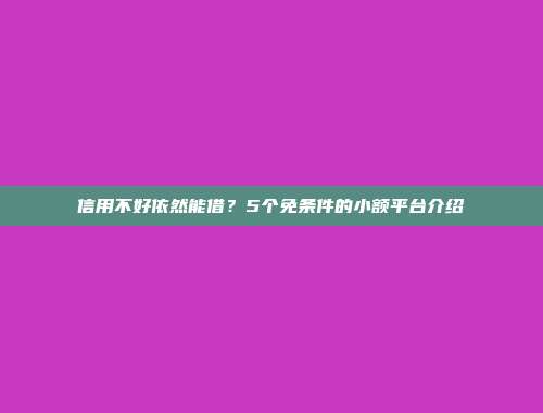 信用不好依然能借？5个免条件的小额平台介绍