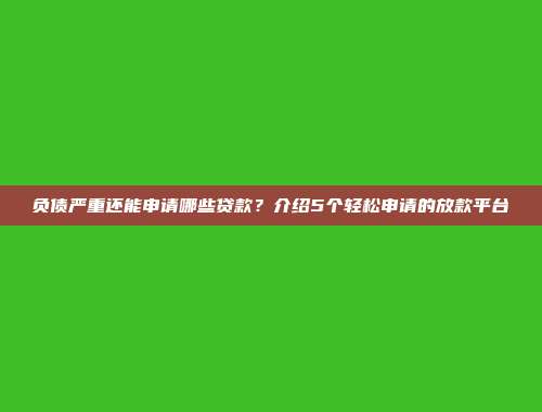 负债严重还能申请哪些贷款？介绍5个轻松申请的放款平台