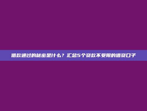 借款通过的秘密是什么？汇总5个贷款不受限的借贷口子