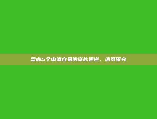 盘点5个申请容易的贷款通道，值得研究