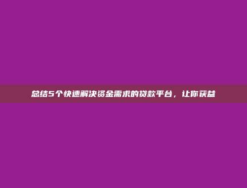 总结5个快速解决资金需求的贷款平台，让你获益