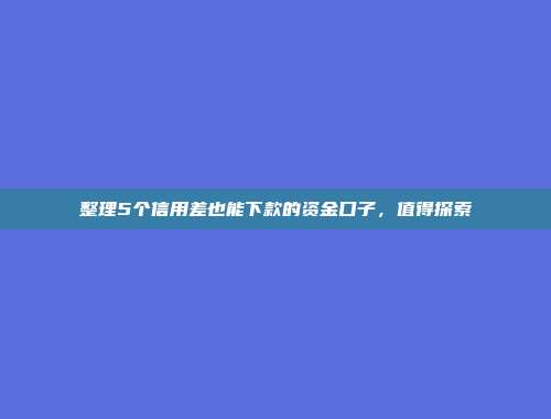 整理5个信用差也能下款的资金口子，值得探索