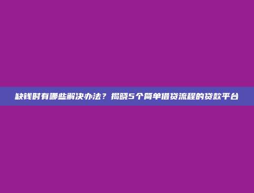 缺钱时有哪些解决办法？揭晓5个简单借贷流程的贷款平台