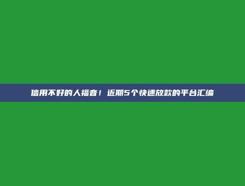 信用不好的人福音！近期5个快速放款的平台汇编