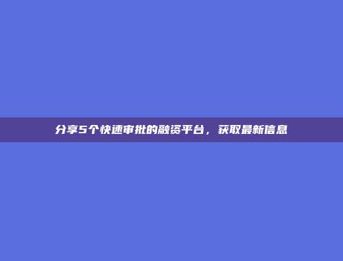 分享5个快速审批的融资平台，获取最新信息