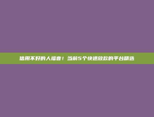 信用不好的人福音！当前5个快速放款的平台精选