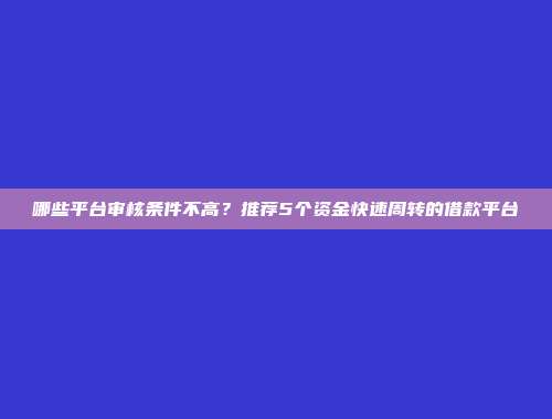 哪些平台审核条件不高？推荐5个资金快速周转的借款平台