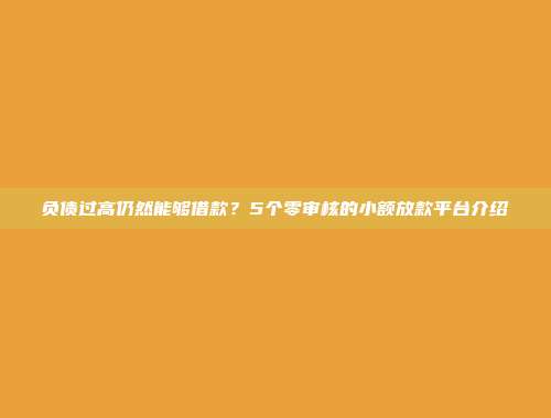 负债过高仍然能够借款？5个零审核的小额放款平台介绍