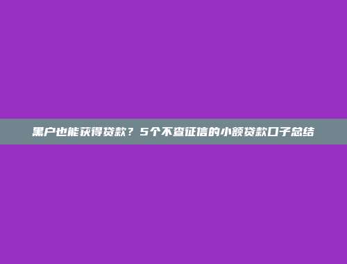 黑户也能获得贷款？5个不查征信的小额贷款口子总结