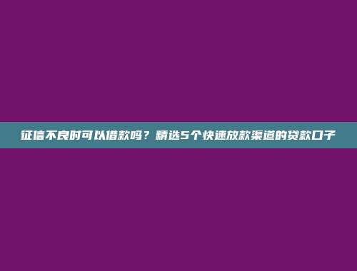 征信不良时可以借款吗？精选5个快速放款渠道的贷款口子