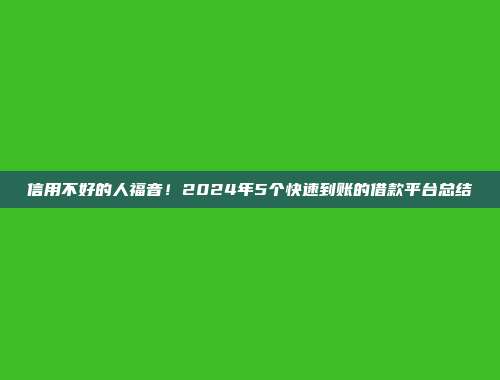 信用不好的人福音！2024年5个快速到账的借款平台总结