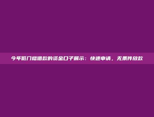 今年低门槛借款的资金口子展示：快速申请，无条件放款