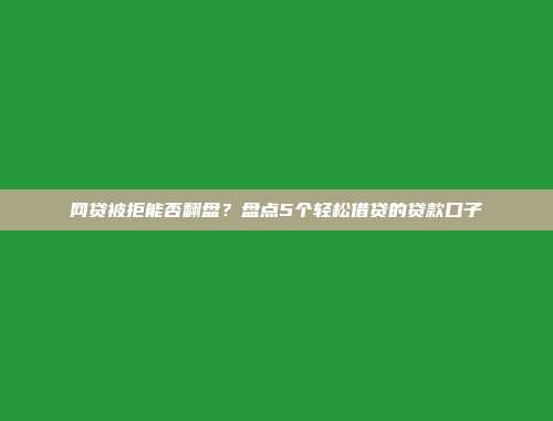 网贷被拒能否翻盘？盘点5个轻松借贷的贷款口子