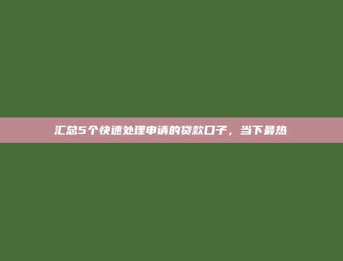 汇总5个快速处理申请的贷款口子，当下最热