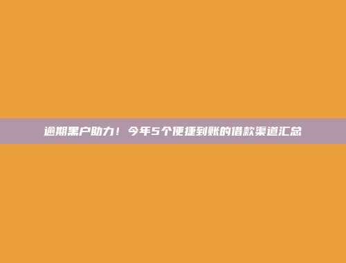 逾期黑户助力！今年5个便捷到账的借款渠道汇总