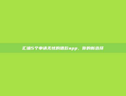 汇编5个申请无忧的借款app，你的新选择