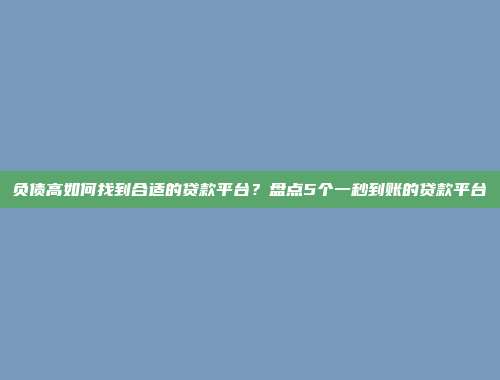 负债高如何找到合适的贷款平台？盘点5个一秒到账的贷款平台