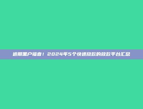 逾期黑户福音！2024年5个快速放款的放款平台汇总