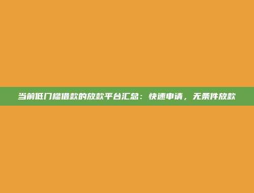 当前低门槛借款的放款平台汇总：快速申请，无条件放款