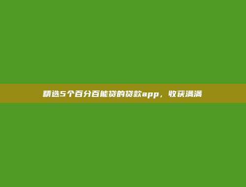 精选5个百分百能贷的贷款app，收获满满