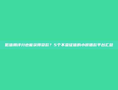 低信用评分也能获得贷款？5个不查征信的小额借款平台汇总