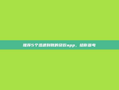 推荐5个迅速到账的贷款app，给你参考