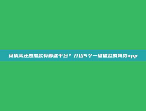 负债高还想借款有哪些平台？介绍5个一键借款的网贷app