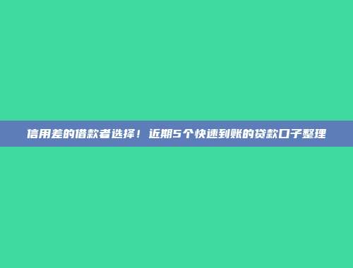 信用差的借款者选择！近期5个快速到账的贷款口子整理