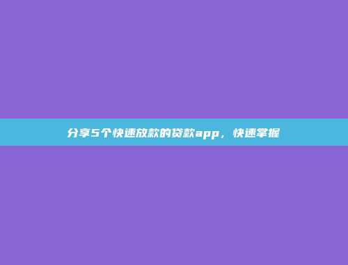 分享5个快速放款的贷款app，快速掌握