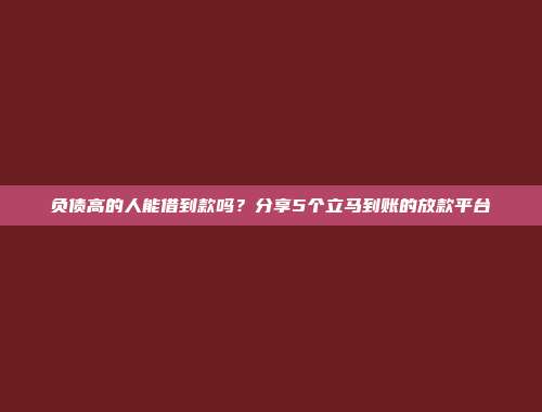 负债高的人能借到款吗？分享5个立马到账的放款平台