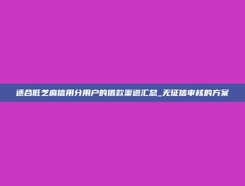 适合低芝麻信用分用户的借款渠道汇总_无征信审核的方案