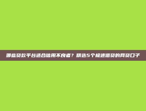 哪些贷款平台适合信用不良者？精选5个极速借贷的网贷口子