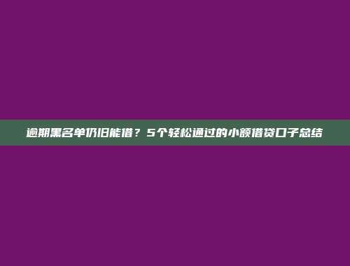 逾期黑名单仍旧能借？5个轻松通过的小额借贷口子总结