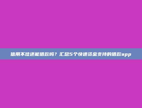 信用不佳还能借款吗？汇总5个快速资金支持的借款app