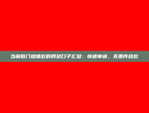 当前低门槛借款的网贷口子汇总：快速申请，无条件放款