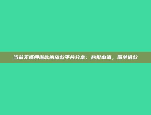 当前无抵押借款的放款平台分享：秒批申请，简单借款