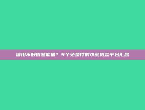 信用不好依然能借？5个免条件的小额贷款平台汇总