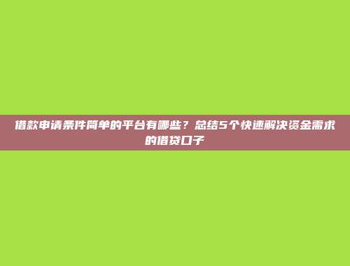 借款申请条件简单的平台有哪些？总结5个快速解决资金需求的借贷口子