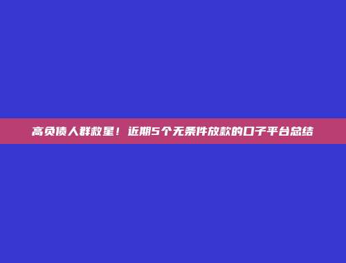 高负债人群救星！近期5个无条件放款的口子平台总结