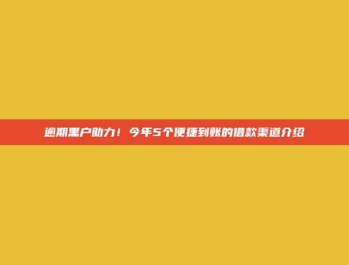 逾期黑户助力！今年5个便捷到账的借款渠道介绍