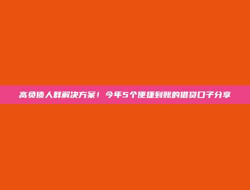 高负债人群解决方案！今年5个便捷到账的借贷口子分享