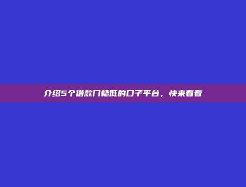 介绍5个借款门槛低的口子平台，快来看看