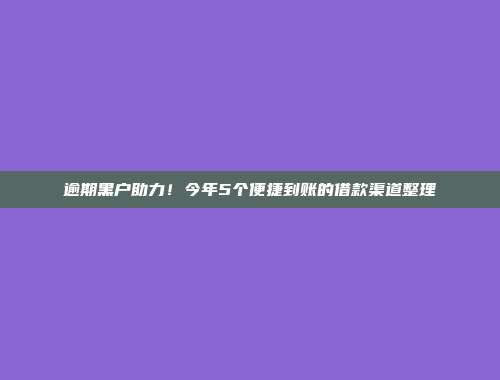 逾期黑户助力！今年5个便捷到账的借款渠道整理